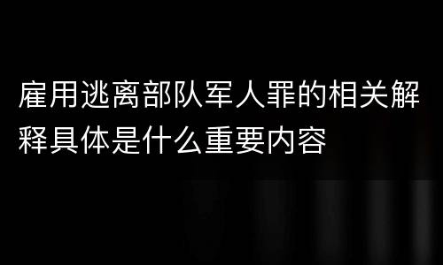 雇用逃离部队军人罪的相关解释具体是什么重要内容
