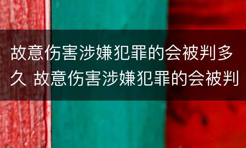 故意伤害涉嫌犯罪的会被判多久 故意伤害涉嫌犯罪的会被判多久呢