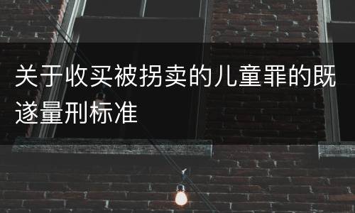关于收买被拐卖的儿童罪的既遂量刑标准