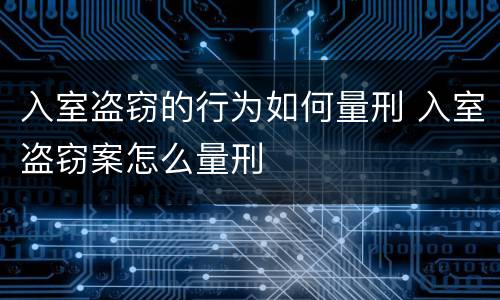 入室盗窃的行为如何量刑 入室盗窃案怎么量刑