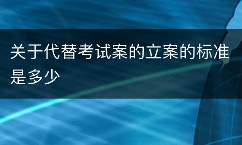 关于代替考试案的立案的标准是多少