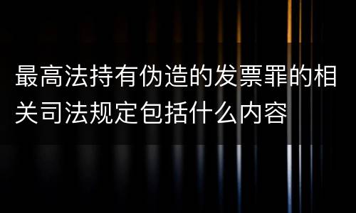 最高法持有伪造的发票罪的相关司法规定包括什么内容