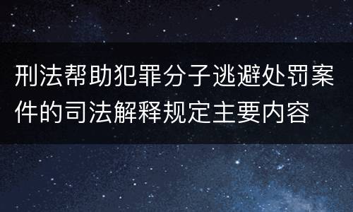 刑法帮助犯罪分子逃避处罚案件的司法解释规定主要内容