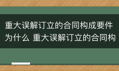重大误解订立的合同构成要件为什么 重大误解订立的合同构成要件为什么不公开