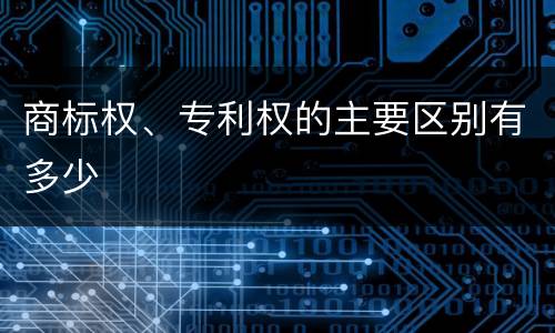 商标权、专利权的主要区别有多少
