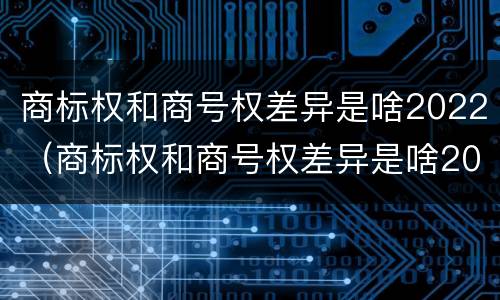 商标权和商号权差异是啥2022（商标权和商号权差异是啥2022年的）