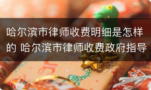哈尔滨市律师收费明细是怎样的 哈尔滨市律师收费政府指导
