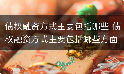 债权融资方式主要包括哪些 债权融资方式主要包括哪些方面
