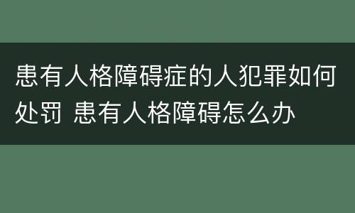 患有人格障碍症的人犯罪如何处罚 患有人格障碍怎么办