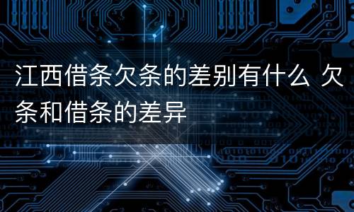 江西借条欠条的差别有什么 欠条和借条的差异