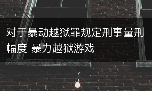 对于暴动越狱罪规定刑事量刑幅度 暴力越狱游戏