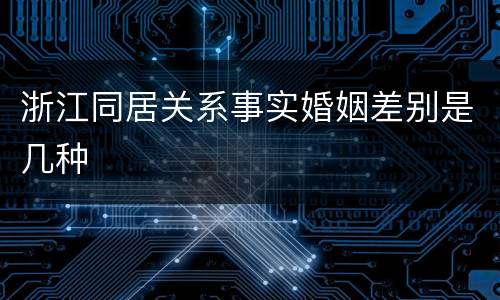 浙江同居关系事实婚姻差别是几种