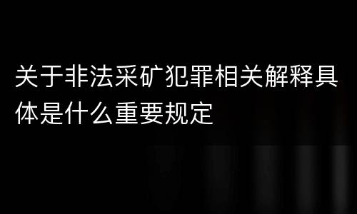 关于非法采矿犯罪相关解释具体是什么重要规定