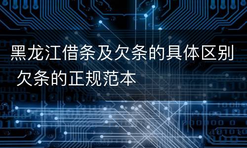 黑龙江借条及欠条的具体区别 欠条的正规范本