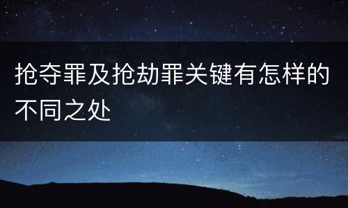 抢夺罪及抢劫罪关键有怎样的不同之处