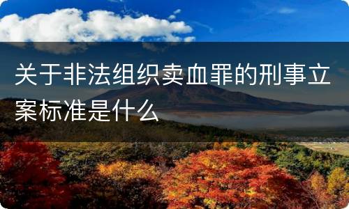 关于非法组织卖血罪的刑事立案标准是什么