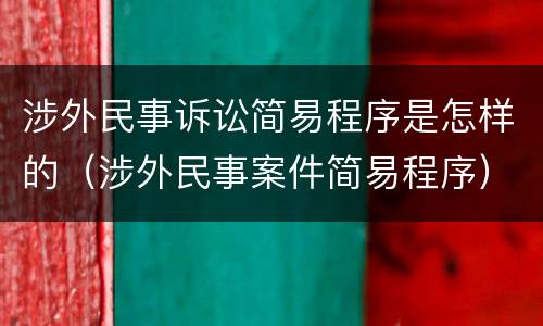 涉外民事诉讼简易程序是怎样的（涉外民事案件简易程序）