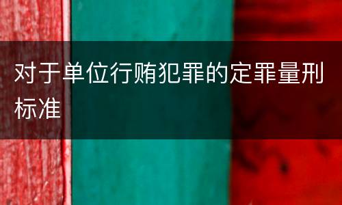 对于单位行贿犯罪的定罪量刑标准