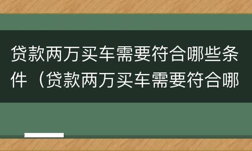 贷款两万买车需要符合哪些条件（贷款两万买车需要符合哪些条件呢）