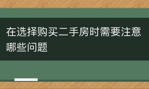 在选择购买二手房时需要注意哪些问题
