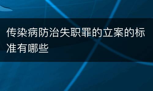 传染病防治失职罪的立案的标准有哪些