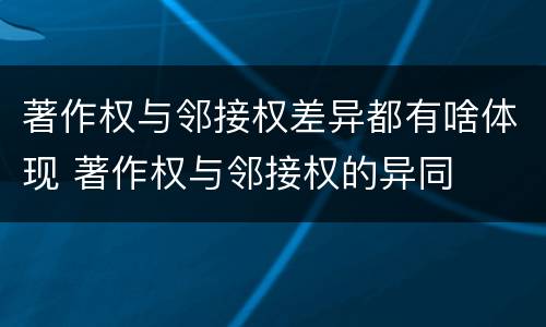 著作权与邻接权差异都有啥体现 著作权与邻接权的异同