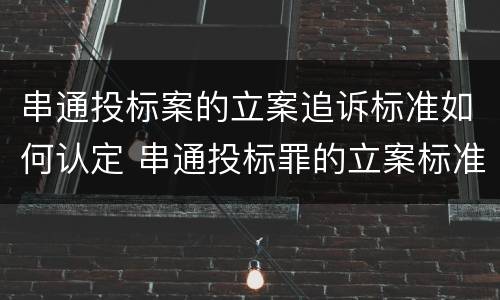 串通投标案的立案追诉标准如何认定 串通投标罪的立案标准