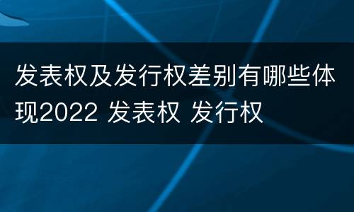 发表权及发行权差别有哪些体现2022 发表权 发行权
