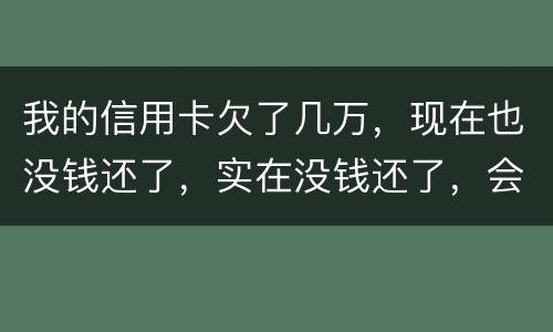 我的信用卡欠了几万，现在也没钱还了，实在没钱还了，会不会被告诈骗啊
