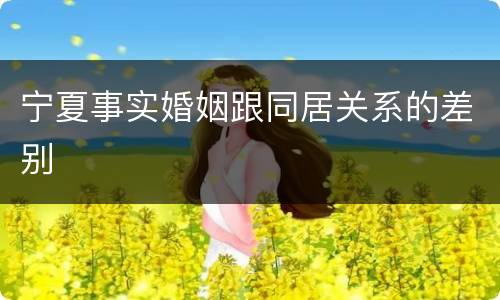 宁夏事实婚姻跟同居关系的差别