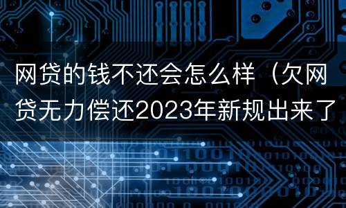 网贷的钱不还会怎么样（欠网贷无力偿还2023年新规出来了）