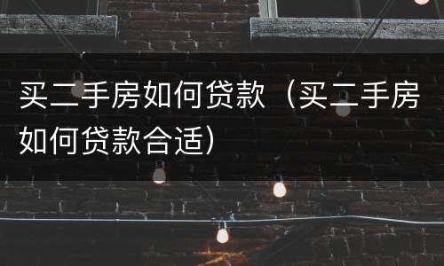 买二手房如何贷款（买二手房如何贷款合适）