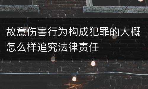 故意伤害行为构成犯罪的大概怎么样追究法律责任