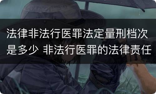 法律非法行医罪法定量刑档次是多少 非法行医罪的法律责任