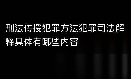 刑法传授犯罪方法犯罪司法解释具体有哪些内容
