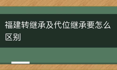 福建转继承及代位继承要怎么区别