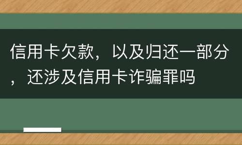 信用卡欠款，以及归还一部分，还涉及信用卡诈骗罪吗