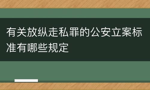 有关放纵走私罪的公安立案标准有哪些规定