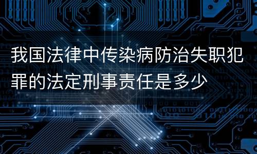 我国法律中传染病防治失职犯罪的法定刑事责任是多少