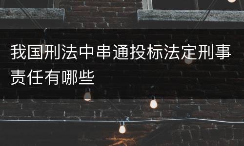 我国刑法中串通投标法定刑事责任有哪些