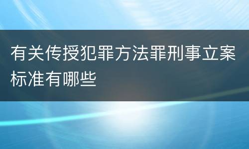有关传授犯罪方法罪刑事立案标准有哪些
