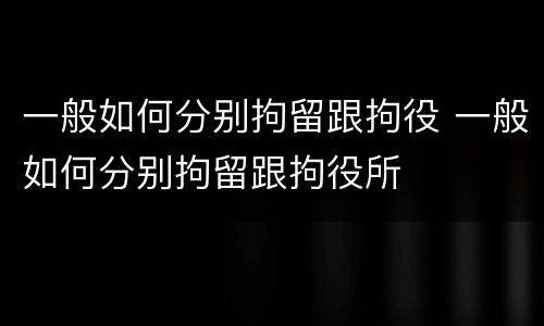 一般如何分别拘留跟拘役 一般如何分别拘留跟拘役所