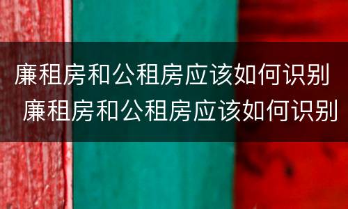 廉租房和公租房应该如何识别 廉租房和公租房应该如何识别出来