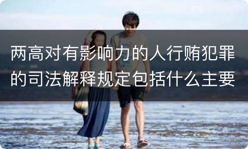 两高对有影响力的人行贿犯罪的司法解释规定包括什么主要内容