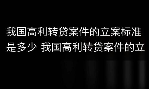 我国高利转贷案件的立案标准是多少 我国高利转贷案件的立案标准是多少