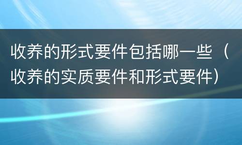 收养的形式要件包括哪一些（收养的实质要件和形式要件）