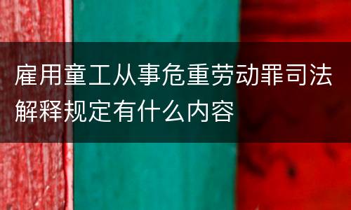 雇用童工从事危重劳动罪司法解释规定有什么内容