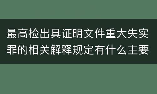 最高检出具证明文件重大失实罪的相关解释规定有什么主要内容