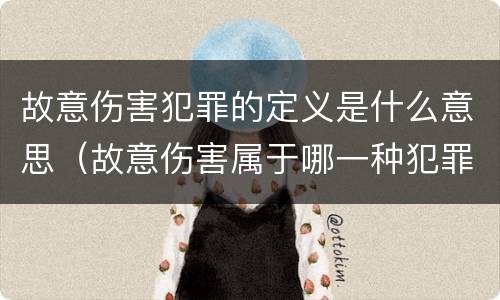 故意伤害犯罪的定义是什么意思（故意伤害属于哪一种犯罪类型）