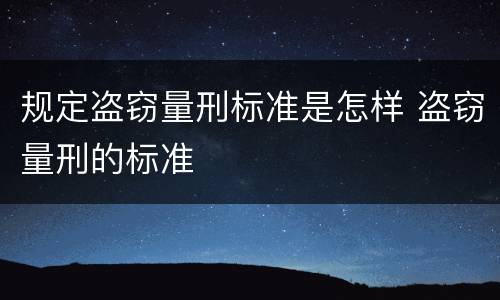规定盗窃量刑标准是怎样 盗窃量刑的标准